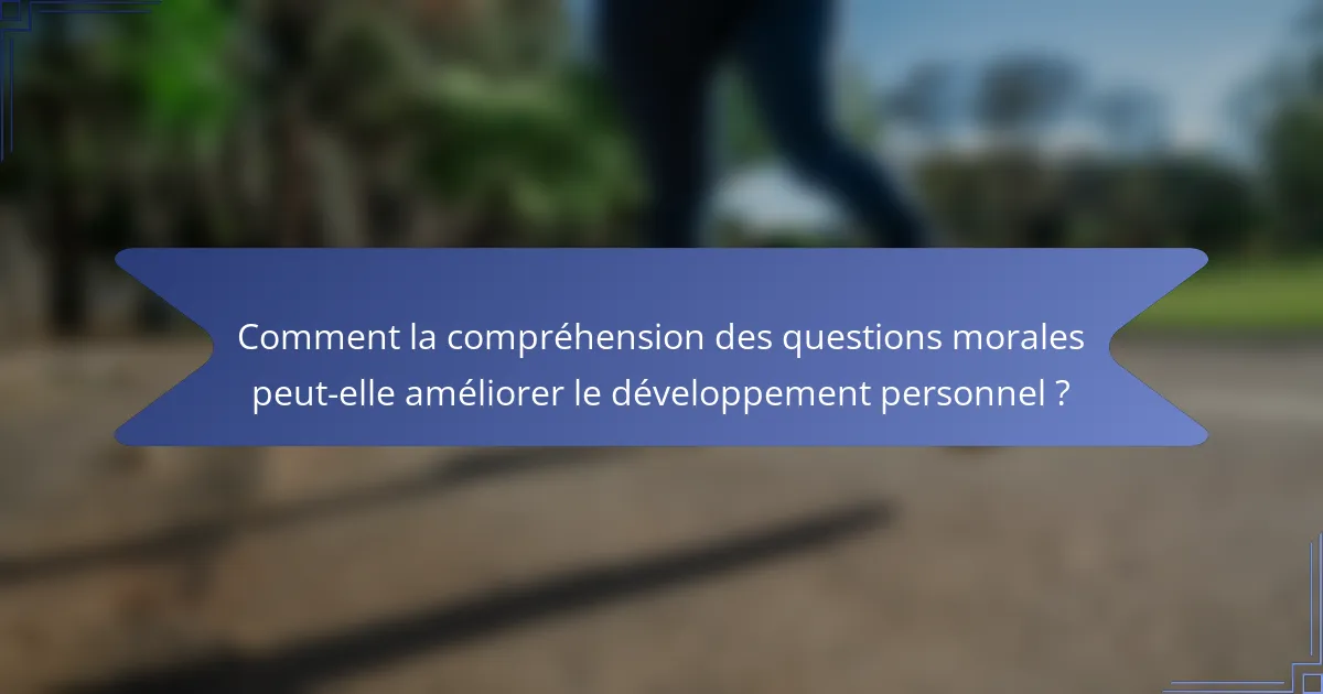 Comment la compréhension des questions morales peut-elle améliorer le développement personnel ?