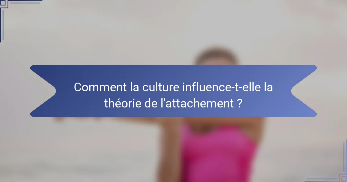 Comment la culture influence-t-elle la théorie de l'attachement ?