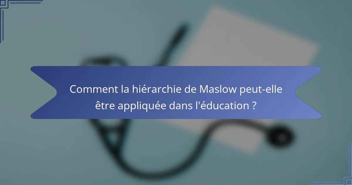 Comment la hiérarchie de Maslow peut-elle être appliquée dans l'éducation ?
