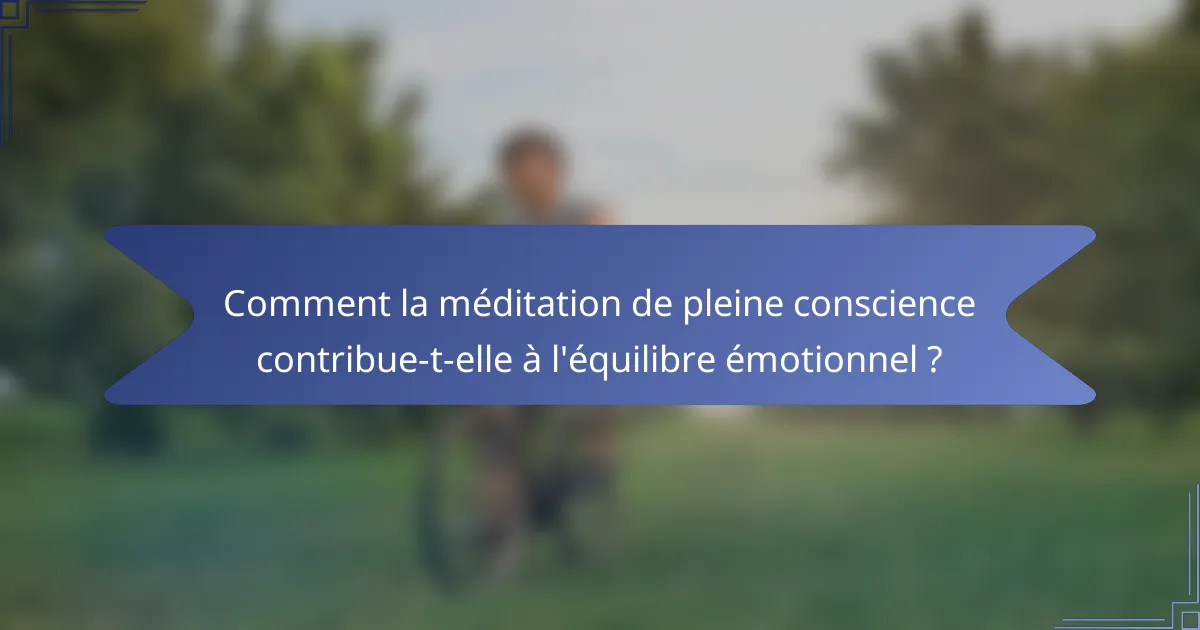 Comment la méditation de pleine conscience contribue-t-elle à l'équilibre émotionnel ?