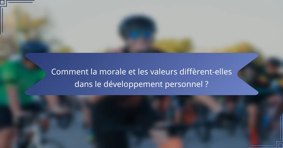 Comment la morale et les valeurs diffèrent-elles dans le développement personnel ?