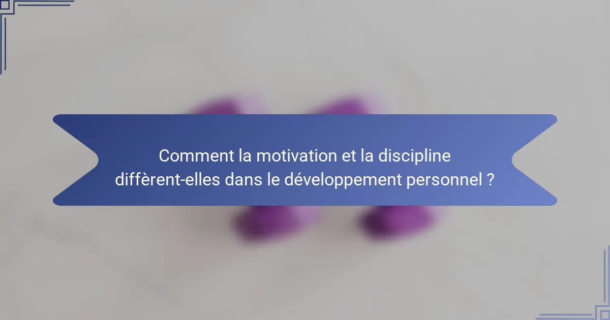 Comment la motivation et la discipline diffèrent-elles dans le développement personnel ?