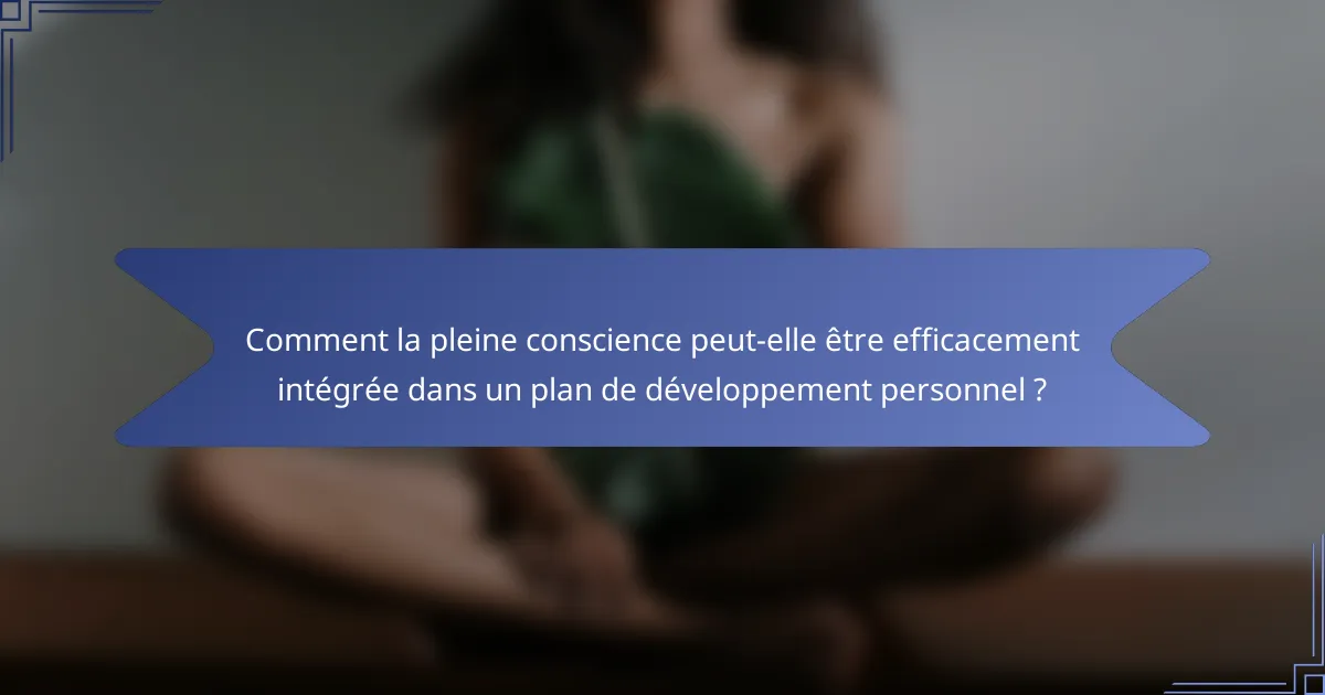 Comment la pleine conscience peut-elle être efficacement intégrée dans un plan de développement personnel ?
