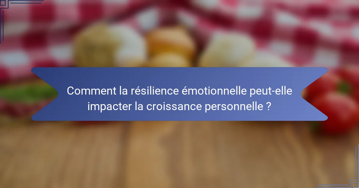 Comment la résilience émotionnelle peut-elle impacter la croissance personnelle ?