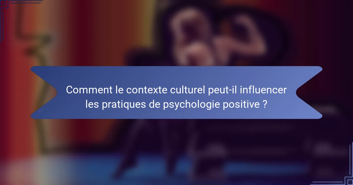 Comment le contexte culturel peut-il influencer les pratiques de psychologie positive ?