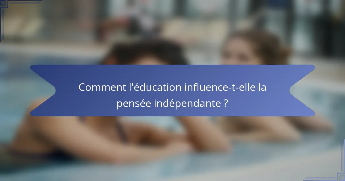 Comment l'éducation influence-t-elle la pensée indépendante ?