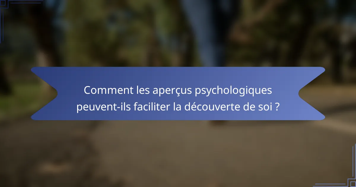Comment les aperçus psychologiques peuvent-ils faciliter la découverte de soi ?
