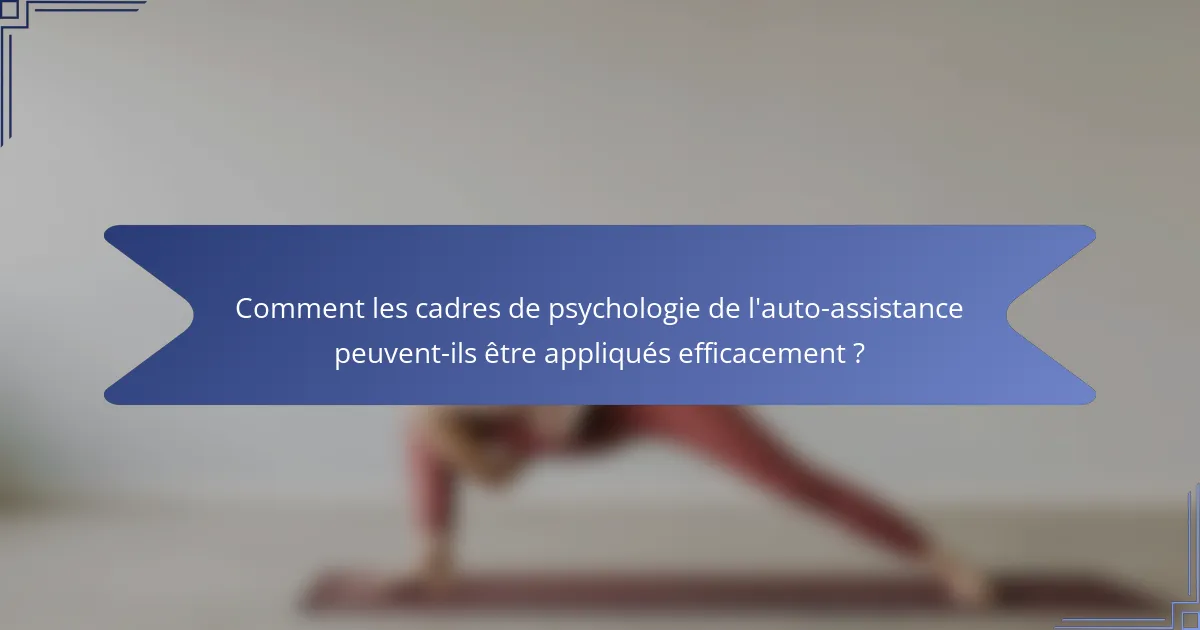 Comment les cadres de psychologie de l'auto-assistance peuvent-ils être appliqués efficacement ?