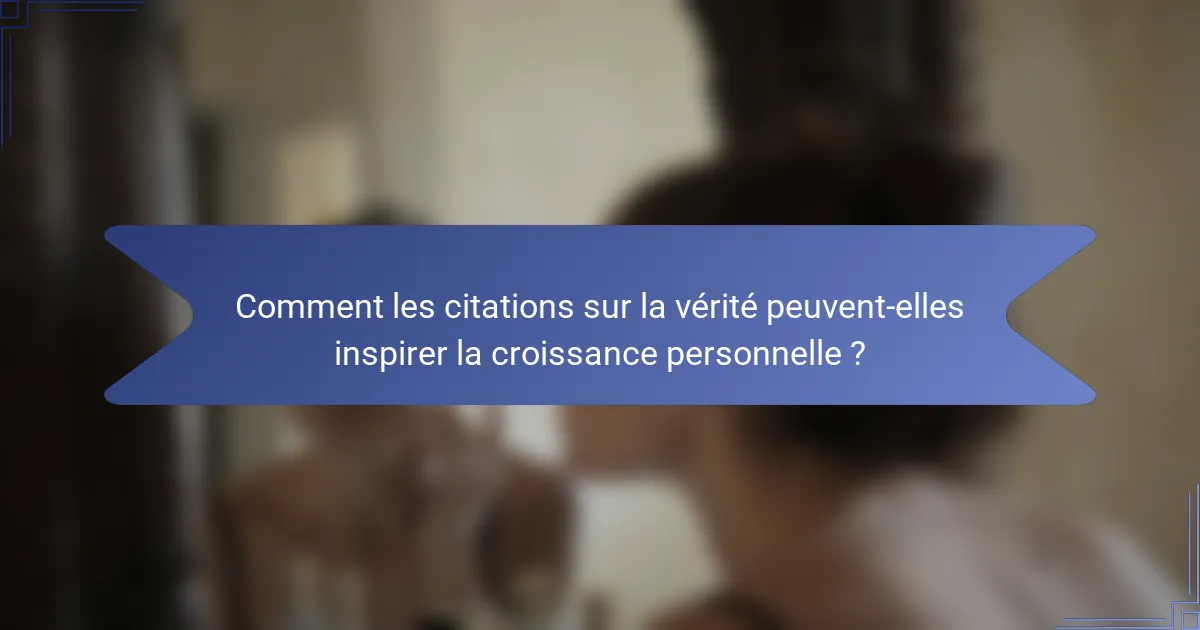 Comment les citations sur la vérité peuvent-elles inspirer la croissance personnelle ?