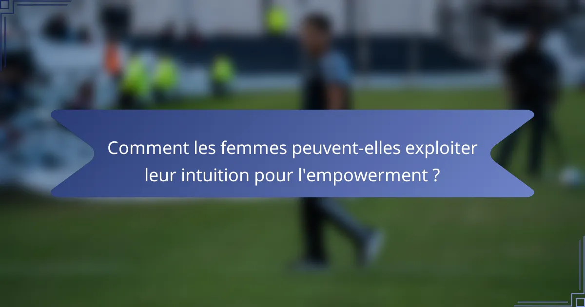 Comment les femmes peuvent-elles exploiter leur intuition pour l'empowerment ?