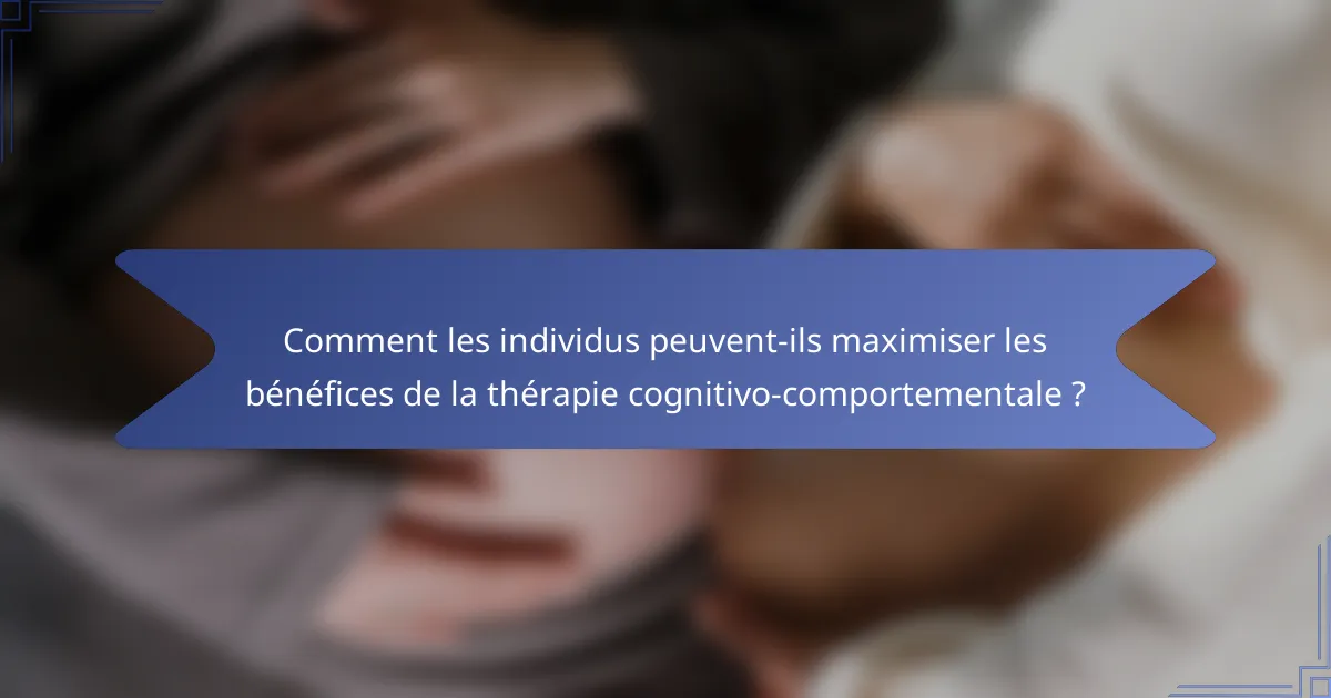 Comment les individus peuvent-ils maximiser les bénéfices de la thérapie cognitivo-comportementale ?