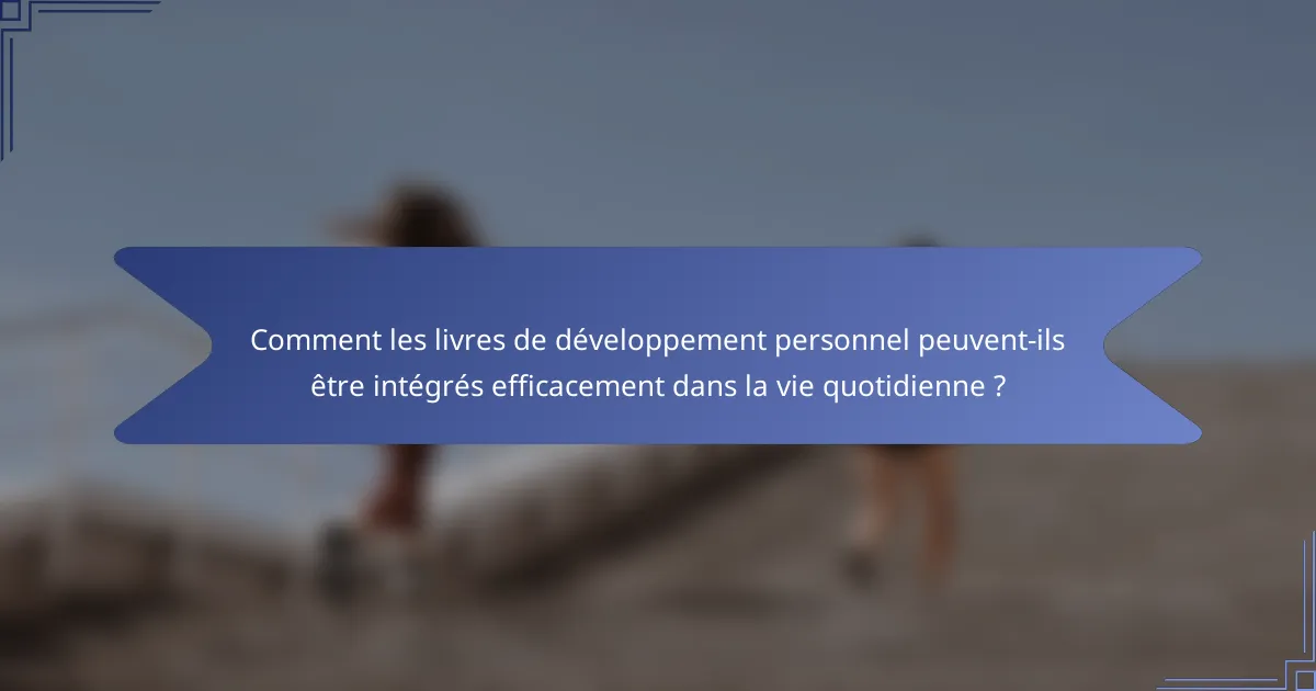 Comment les livres de développement personnel peuvent-ils être intégrés efficacement dans la vie quotidienne ?