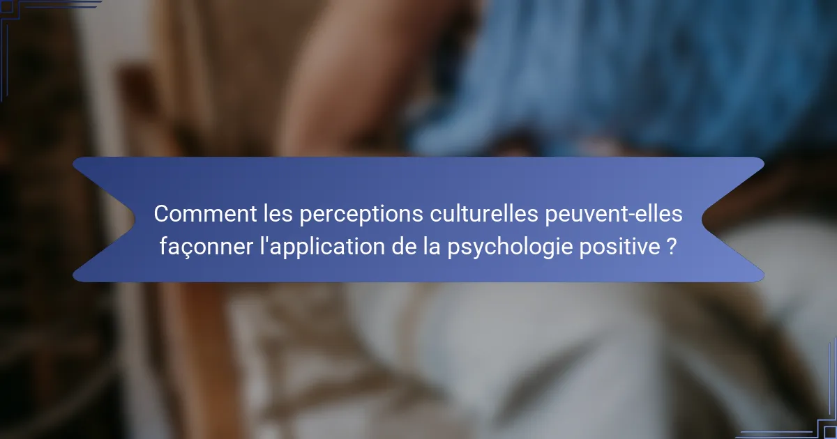 Comment les perceptions culturelles peuvent-elles façonner l'application de la psychologie positive ?