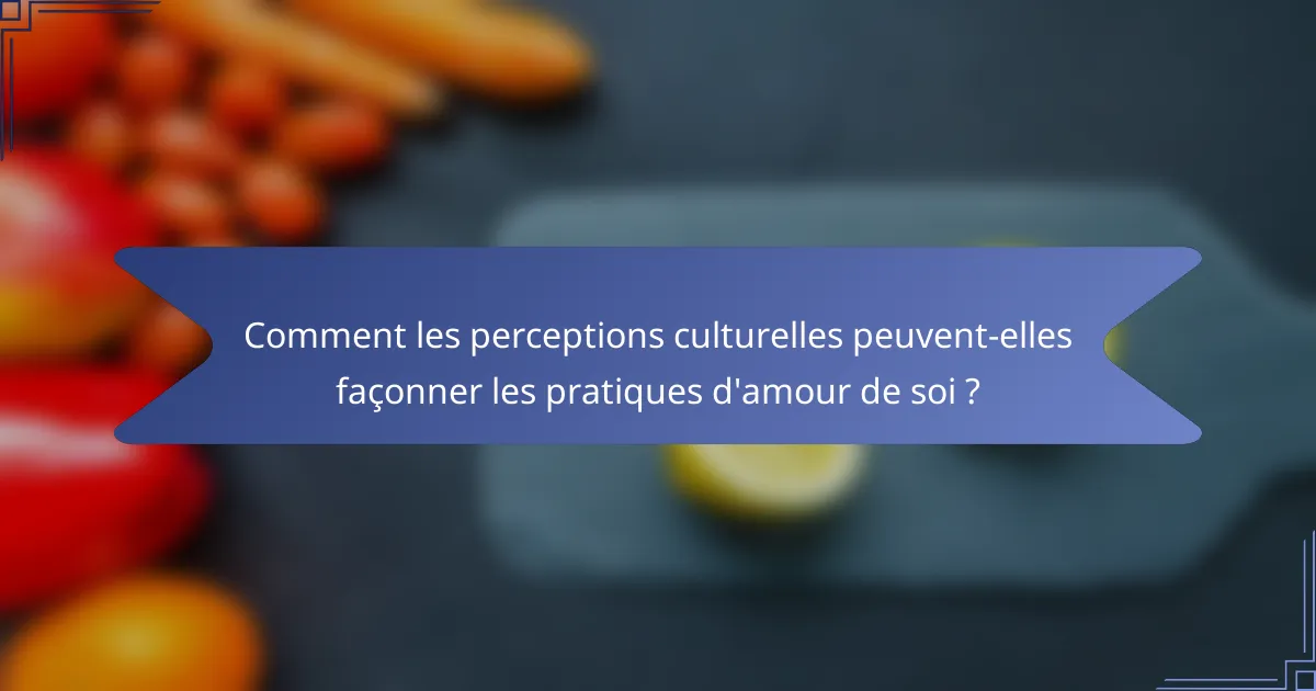 Comment les perceptions culturelles peuvent-elles façonner les pratiques d'amour de soi ?