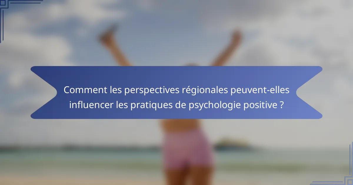 Comment les perspectives régionales peuvent-elles influencer les pratiques de psychologie positive ?