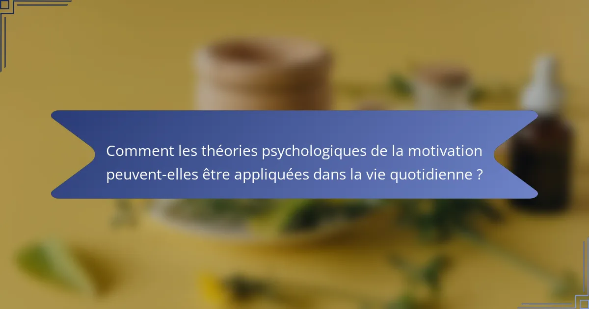 Comment les théories psychologiques de la motivation peuvent-elles être appliquées dans la vie quotidienne ?
