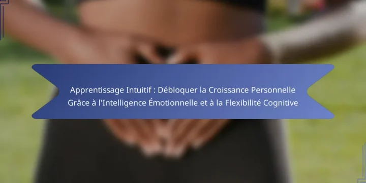 Apprentissage Intuitif : Débloquer la Croissance Personnelle Grâce à l’Intelligence Émotionnelle et à la Flexibilité Cognitive