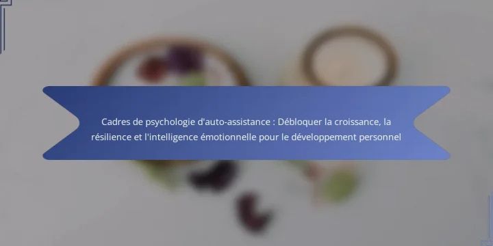 Cadres de psychologie d’auto-assistance : Débloquer la croissance, la résilience et l’intelligence émotionnelle pour le développement personnel
