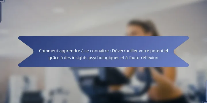 Comment apprendre à se connaître : Déverrouiller votre potentiel grâce à des insights psychologiques et à l’auto-réflexion