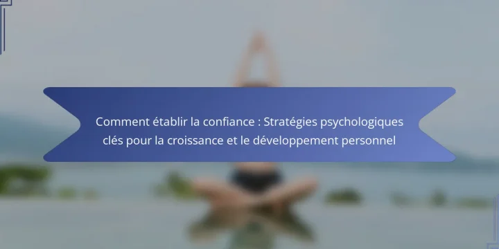 Comment établir la confiance : Stratégies psychologiques clés pour la croissance et le développement personnel
