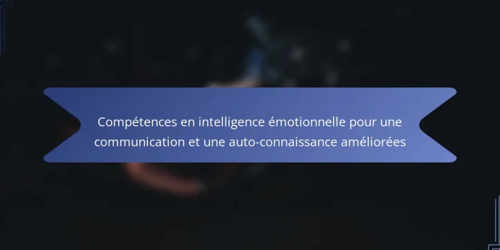 Compétences en intelligence émotionnelle pour une communication et une auto-connaissance améliorées