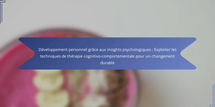 Développement personnel grâce aux insights psychologiques : Exploiter les techniques de thérapie cognitivo-comportementale pour un changement durable