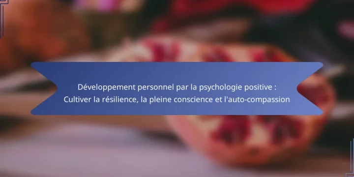Développement personnel par la psychologie positive : Cultiver la résilience, la pleine conscience et l’auto-compassion