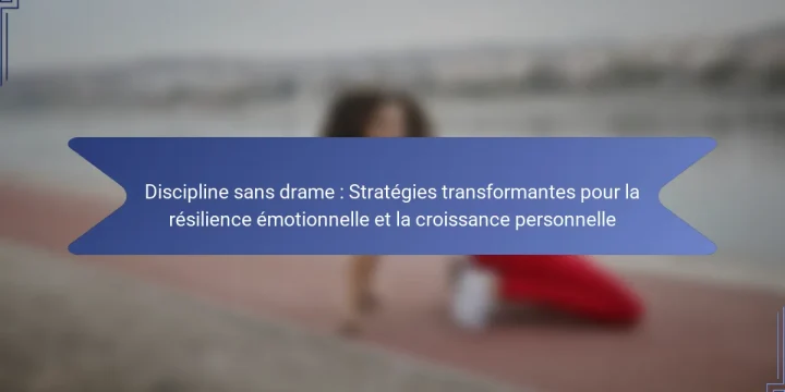 Discipline sans drame : Stratégies transformantes pour la résilience émotionnelle et la croissance personnelle