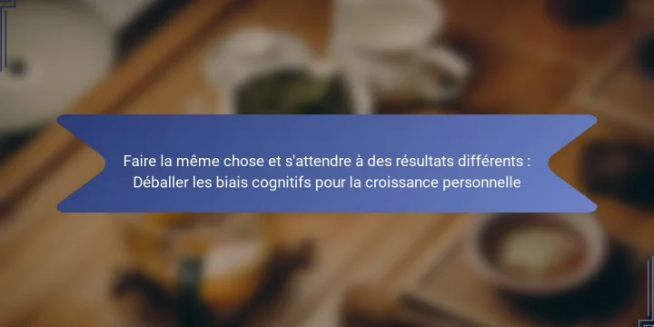 Faire la même chose et s’attendre à des résultats différents : Déballer les biais cognitifs pour la croissance personnelle