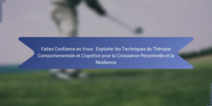 Faites Confiance en Vous : Exploiter les Techniques de Thérapie Comportementale et Cognitive pour la Croissance Personnelle et la Résilience