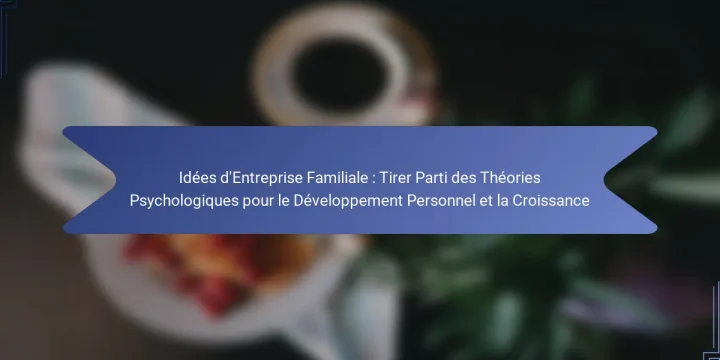 Idées d’Entreprise Familiale : Tirer Parti des Théories Psychologiques pour le Développement Personnel et la Croissance
