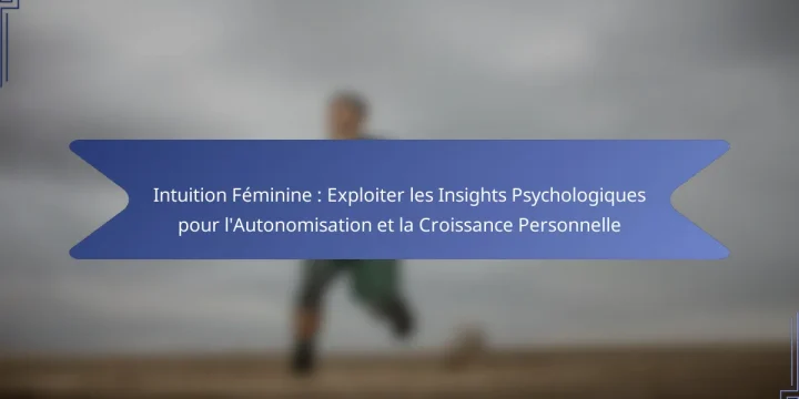 Intuition Féminine : Exploiter les Insights Psychologiques pour l’Autonomisation et la Croissance Personnelle