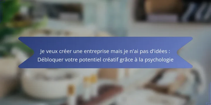 Je veux créer une entreprise mais je n’ai pas d’idées : Débloquer votre potentiel créatif grâce à la psychologie