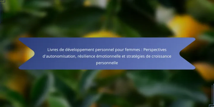 Livres de développement personnel pour femmes : Perspectives d’autonomisation, résilience émotionnelle et stratégies de croissance personnelle
