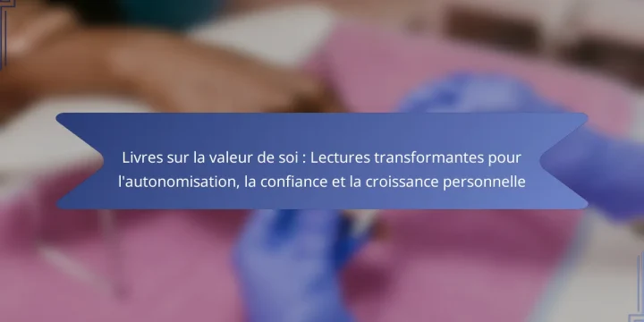 Livres sur la valeur de soi : Lectures transformantes pour l’autonomisation, la confiance et la croissance personnelle