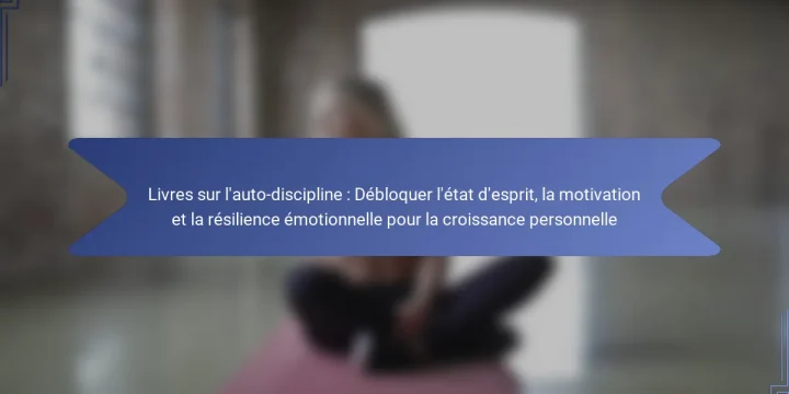 Livres sur l’auto-discipline : Débloquer l’état d’esprit, la motivation et la résilience émotionnelle pour la croissance personnelle