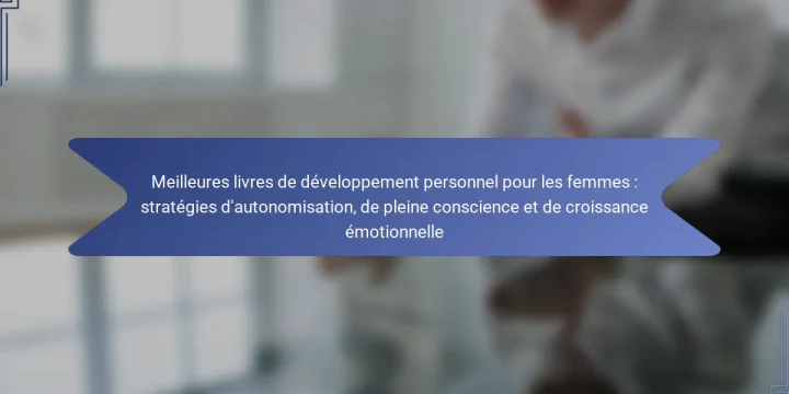 Meilleures livres de développement personnel pour les femmes : stratégies d’autonomisation, de pleine conscience et de croissance émotionnelle