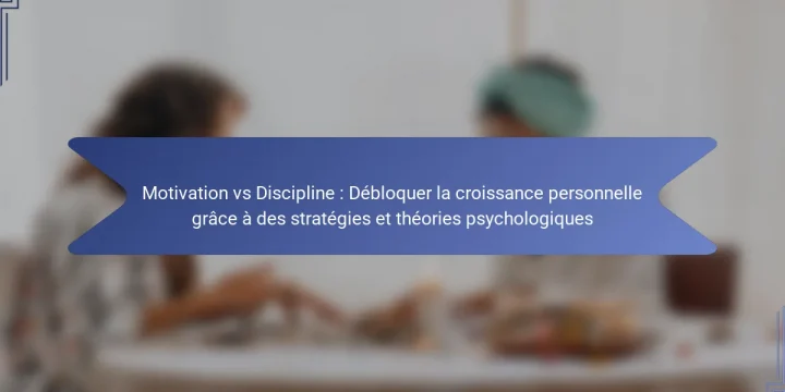 Motivation vs Discipline : Débloquer la croissance personnelle grâce à des stratégies et théories psychologiques