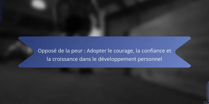 Opposé de la peur : Adopter le courage, la confiance et la croissance dans le développement personnel