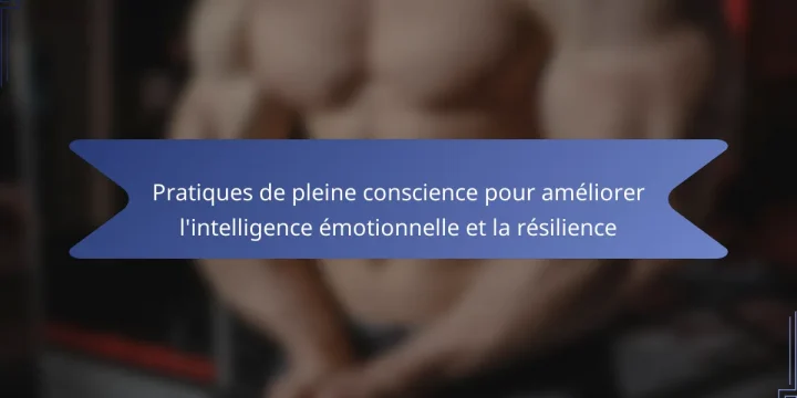 Pratiques de pleine conscience pour améliorer l’intelligence émotionnelle et la résilience