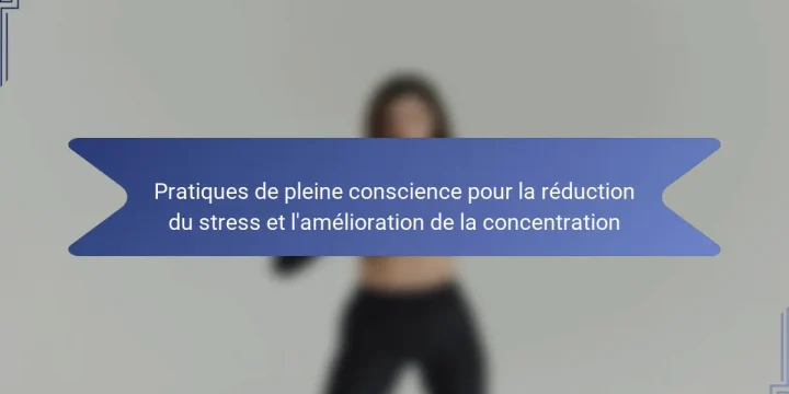 Pratiques de pleine conscience pour la réduction du stress et l’amélioration de la concentration