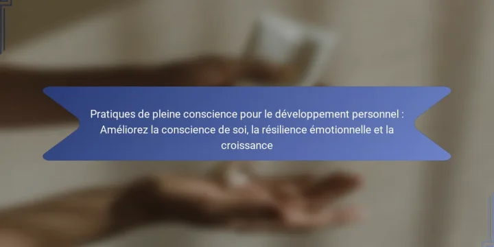 Pratiques de pleine conscience pour le développement personnel : Améliorez la conscience de soi, la résilience émotionnelle et la croissance