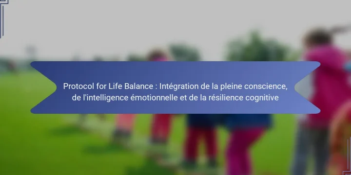 Protocol for Life Balance : Intégration de la pleine conscience, de l’intelligence émotionnelle et de la résilience cognitive