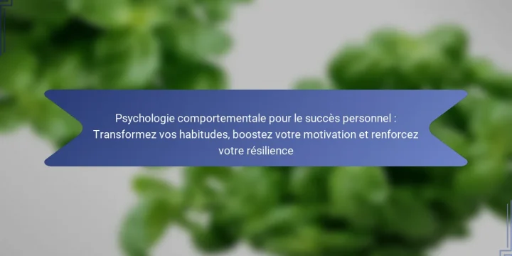 Psychologie comportementale pour le succès personnel : Transformez vos habitudes, boostez votre motivation et renforcez votre résilience