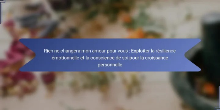 Rien ne changera mon amour pour vous : Exploiter la résilience émotionnelle et la conscience de soi pour la croissance personnelle