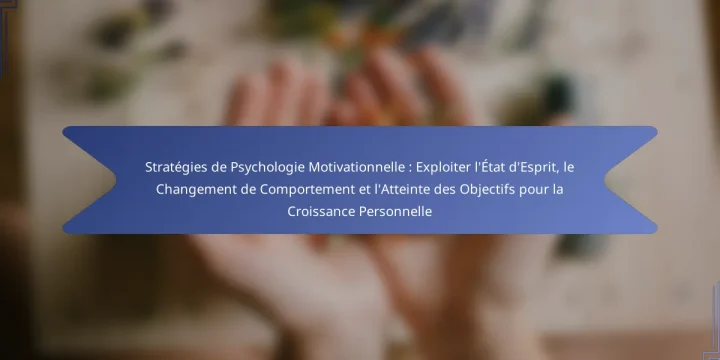 Stratégies de Psychologie Motivationnelle : Exploiter l’État d’Esprit, le Changement de Comportement et l’Atteinte des Objectifs pour la Croissance Personnelle