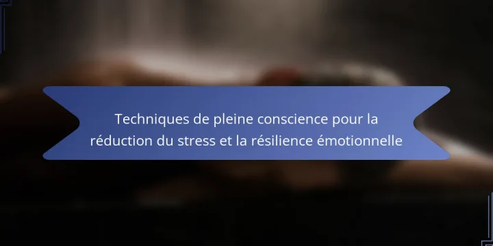 Techniques de pleine conscience pour la réduction du stress et la résilience émotionnelle