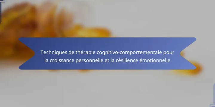 Techniques de thérapie cognitivo-comportementale pour la croissance personnelle et la résilience émotionnelle