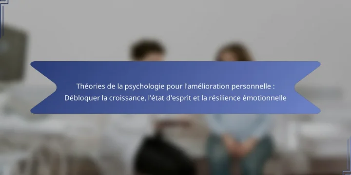Théories de la psychologie pour l’amélioration personnelle : Débloquer la croissance, l’état d’esprit et la résilience émotionnelle