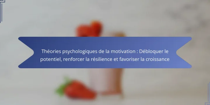 Théories psychologiques de la motivation : Débloquer le potentiel, renforcer la résilience et favoriser la croissance